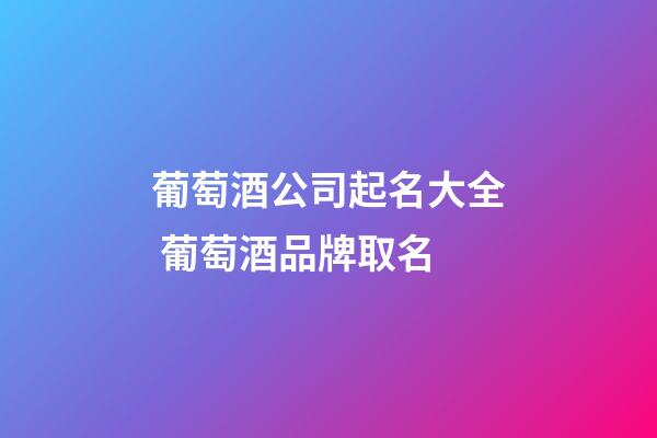 葡萄酒公司起名大全 葡萄酒品牌取名-第1張-公司起名-玄機(jī)派